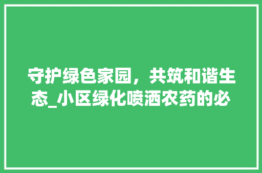 守护绿色家园，共筑和谐生态_小区绿化喷洒农药的必要性与注意事项