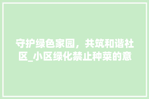 守护绿色家园，共筑和谐社区_小区绿化禁止种菜的意义与思考