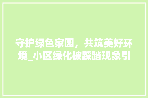 守护绿色家园，共筑美好环境_小区绿化被踩踏现象引发的思考