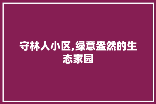 守林人小区,绿意盎然的生态家园