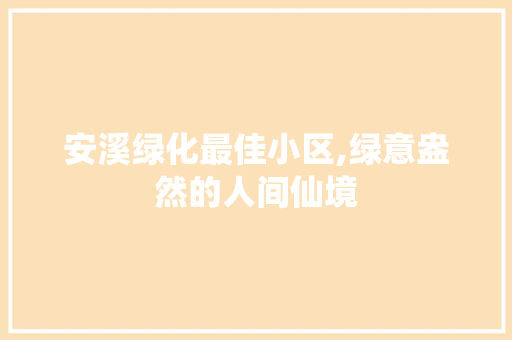 安溪绿化最佳小区,绿意盎然的人间仙境