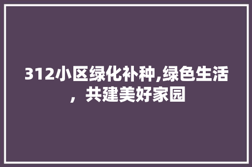 312小区绿化补种,绿色生活，共建美好家园
