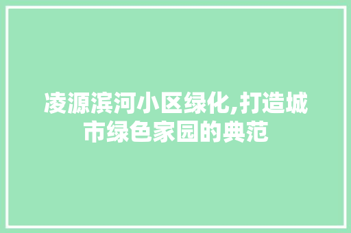 凌源滨河小区绿化,打造城市绿色家园的典范