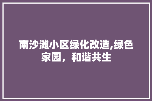 南沙滩小区绿化改造,绿色家园，和谐共生