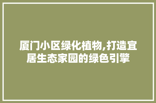 厦门小区绿化植物,打造宜居生态家园的绿色引擎