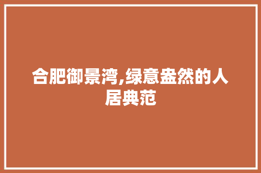 合肥御景湾,绿意盎然的人居典范