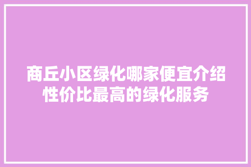 商丘小区绿化哪家便宜介绍性价比最高的绿化服务