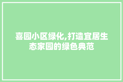 喜园小区绿化,打造宜居生态家园的绿色典范