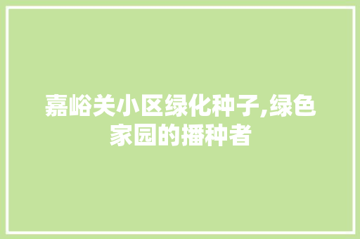 嘉峪关小区绿化种子,绿色家园的播种者