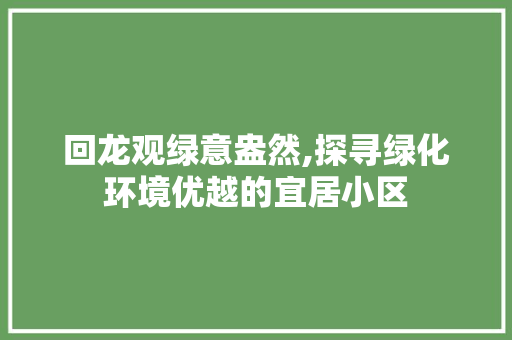 回龙观绿意盎然,探寻绿化环境优越的宜居小区