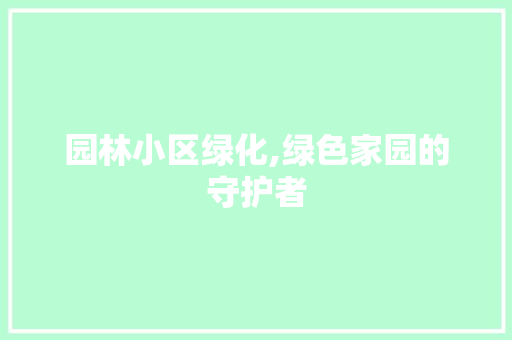 园林小区绿化,绿色家园的守护者