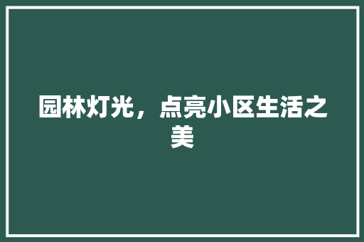 园林灯光，点亮小区生活之美