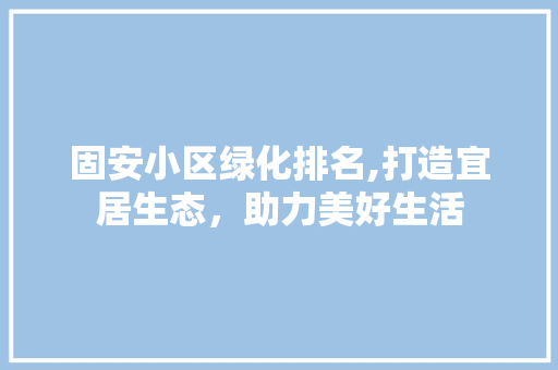 固安小区绿化排名,打造宜居生态，助力美好生活