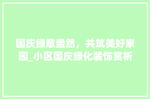 国庆绿意盎然，共筑美好家园_小区国庆绿化装饰赏析