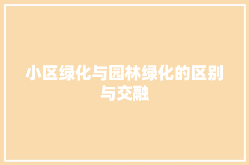 小区绿化与园林绿化的区别与交融