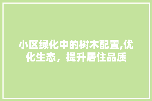 小区绿化中的树木配置,优化生态，提升居住品质