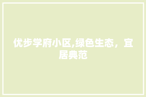 优步学府小区,绿色生态，宜居典范
