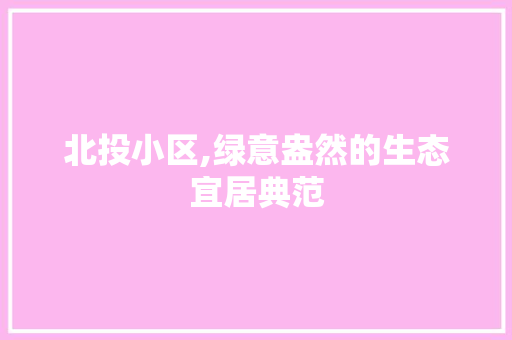北投小区,绿意盎然的生态宜居典范