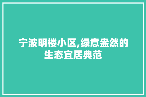 宁波明楼小区,绿意盎然的生态宜居典范