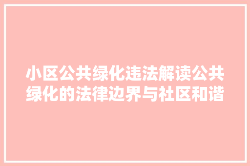 小区公共绿化违法解读公共绿化的法律边界与社区和谐