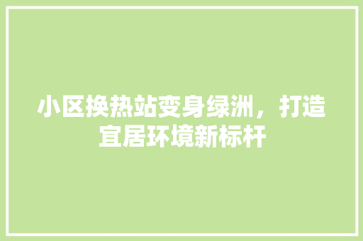 小区换热站变身绿洲，打造宜居环境新标杆