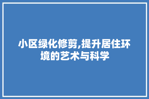 小区绿化修剪,提升居住环境的艺术与科学