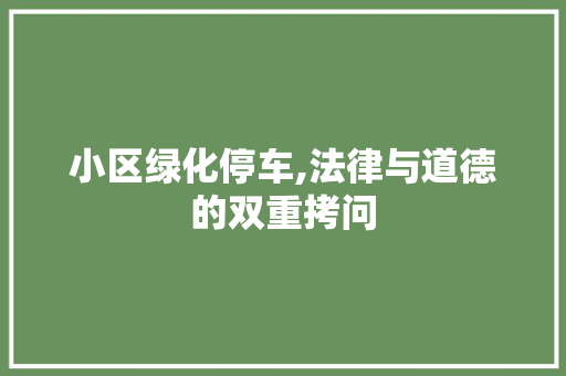 小区绿化停车,法律与道德的双重拷问
