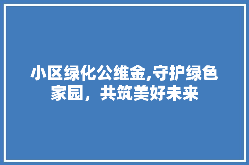 小区绿化公维金,守护绿色家园，共筑美好未来