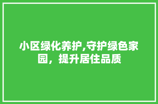 小区绿化养护,守护绿色家园，提升居住品质