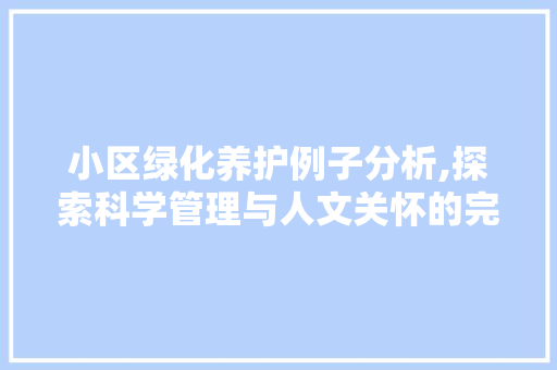 小区绿化养护例子分析,探索科学管理与人文关怀的完美融合