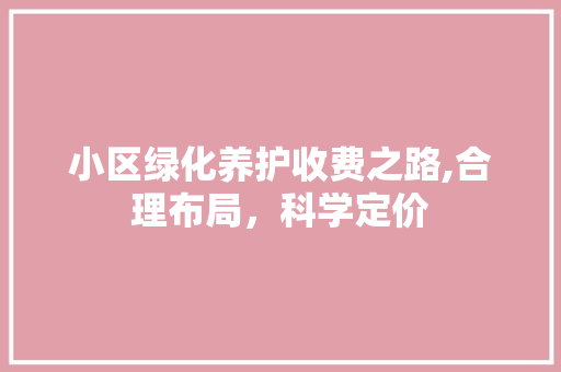 小区绿化养护收费之路,合理布局，科学定价