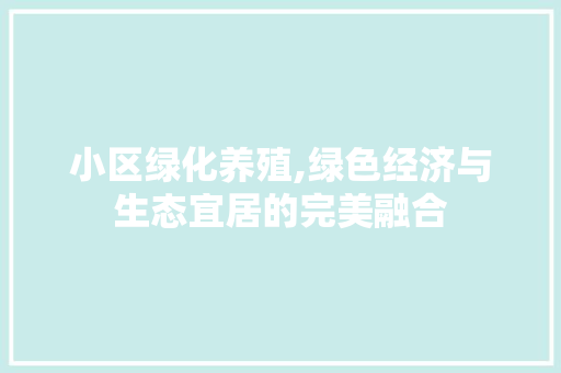 小区绿化养殖,绿色经济与生态宜居的完美融合