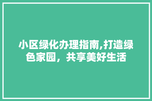 小区绿化办理指南,打造绿色家园，共享美好生活