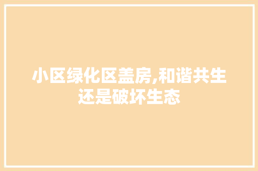 小区绿化区盖房,和谐共生还是破坏生态