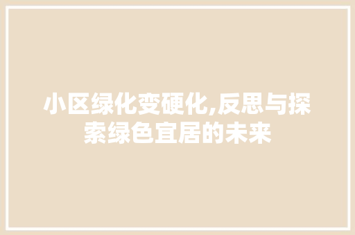 小区绿化变硬化,反思与探索绿色宜居的未来