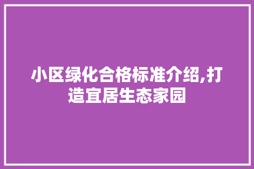 小区绿化合格标准介绍,打造宜居生态家园