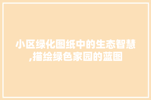 小区绿化图纸中的生态智慧,描绘绿色家园的蓝图