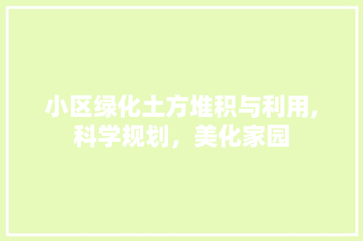 小区绿化土方堆积与利用,科学规划，美化家园