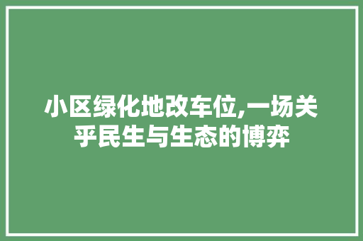 小区绿化地改车位,一场关乎民生与生态的博弈