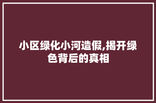 小区绿化小河造假,揭开绿色背后的真相