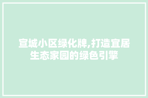 宣城小区绿化牌,打造宜居生态家园的绿色引擎