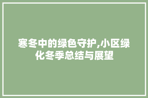 寒冬中的绿色守护,小区绿化冬季总结与展望