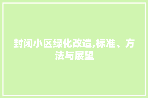 封闭小区绿化改造,标准、方法与展望