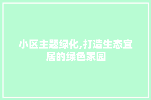 小区主题绿化,打造生态宜居的绿色家园