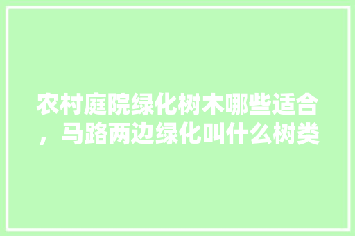 农村庭院绿化树木哪些适合，马路两边绿化叫什么树类名字。