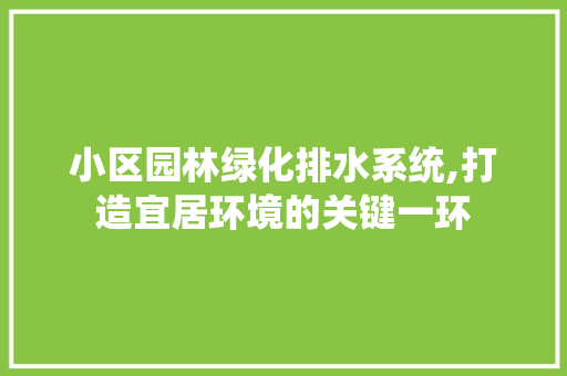 小区园林绿化排水系统,打造宜居环境的关键一环