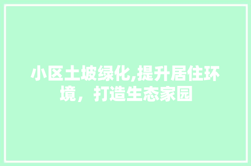 小区土坡绿化,提升居住环境，打造生态家园