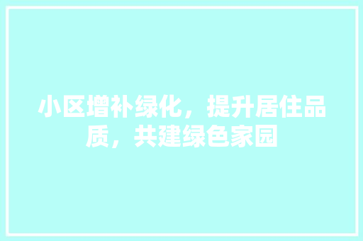 小区增补绿化，提升居住品质，共建绿色家园 种植技术