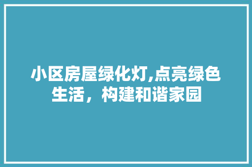 小区房屋绿化灯,点亮绿色生活，构建和谐家园