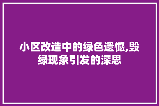 小区改造中的绿色遗憾,毁绿现象引发的深思